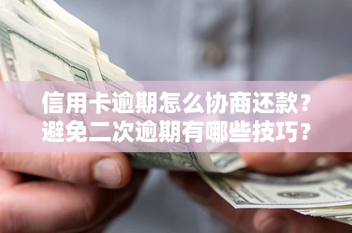 北京信用卡逾期怎么协商还款？避免二次逾期有哪些技巧？