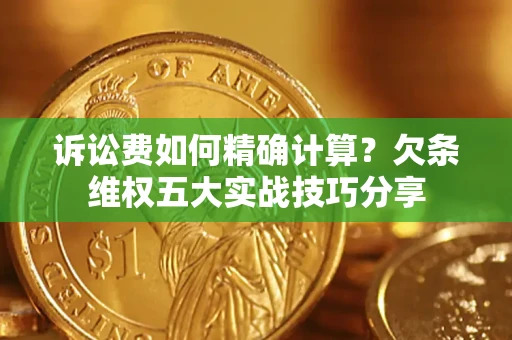 北京诉讼费如何精确计算？欠条维权五大实战技巧分享
