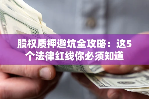 北京股权质押避坑全攻略：这5个法律红线你必须知道