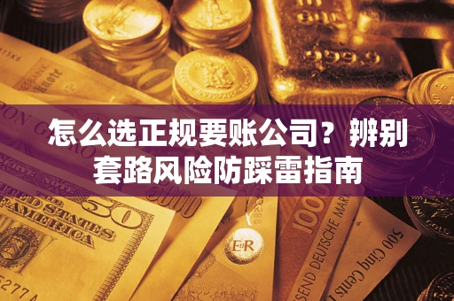 北京怎么选正规要账公司？辨别套路风险防踩雷指南