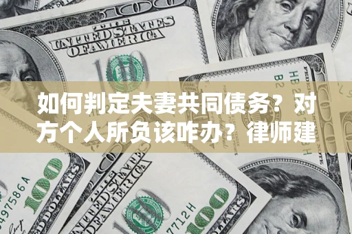 北京如何判定夫妻共同债务？对方个人所负该咋办？律师建议