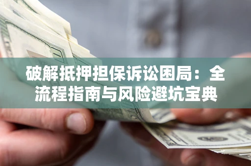 北京破解抵押担保诉讼困局：全流程指南与风险避坑宝典