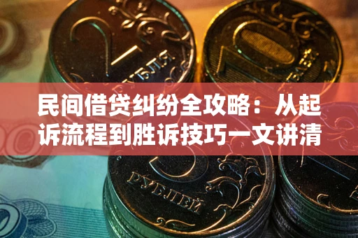 北京民间借贷纠纷全攻略：从起诉流程到胜诉技巧一文讲清