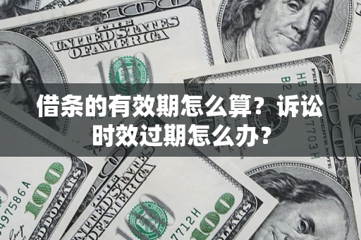 北京借条的有效期怎么算？诉讼时效过期怎么办？