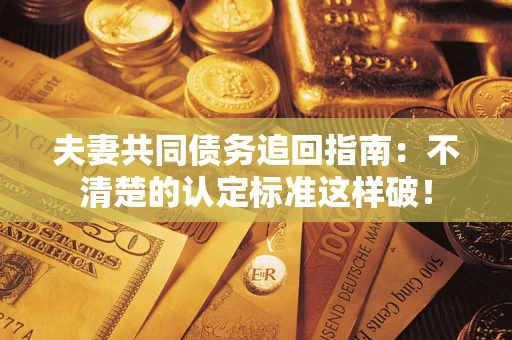 北京夫妻共同债务追回指南：不清楚的认定标准这样破！