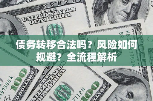 北京债务转移合法吗？风险如何规避？全流程解析