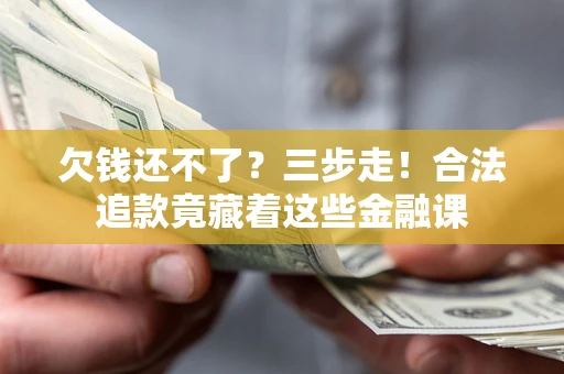 北京欠钱还不了？三步走！合法追款竟藏着这些金融课