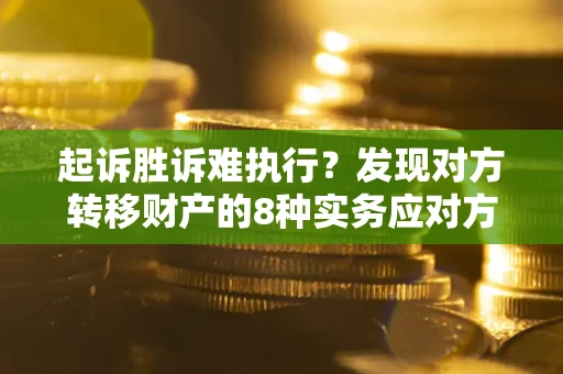 北京起诉胜诉难执行？发现对方转移财产的8种实务应对方案