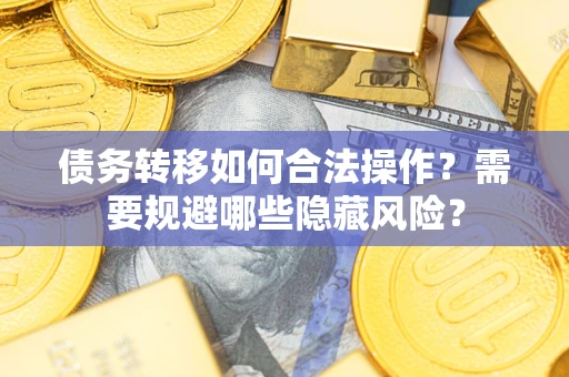 北京债务转移如何合法操作？需要规避哪些隐藏风险？