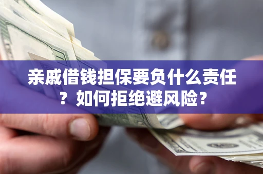 北京亲戚借钱担保要负什么责任？如何拒绝避风险？