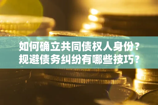 北京如何确立共同债权人身份？规避债务纠纷有哪些技巧？