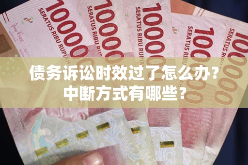 北京债务诉讼时效过了怎么办？中断方式有哪些？