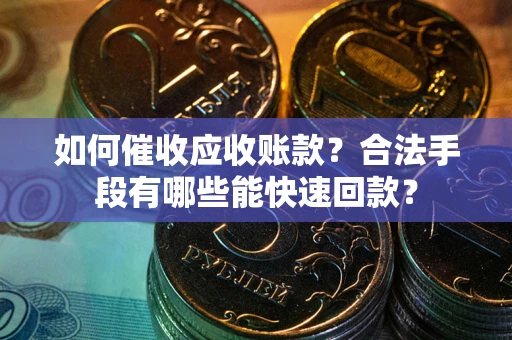 北京如何催收应收账款？合法手段有哪些能快速回款？