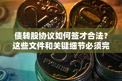北京债转股协议如何签才合法？这些文件和关键细节必须完整