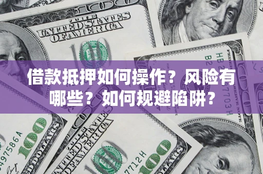 北京借款抵押如何操作？风险有哪些？如何规避陷阱？