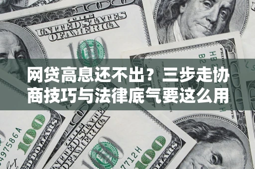 北京网贷高息还不出？三步走协商技巧与法律底气要这么用