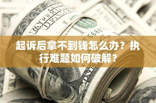 北京起诉后拿不到钱怎么办？执行难题如何破解？