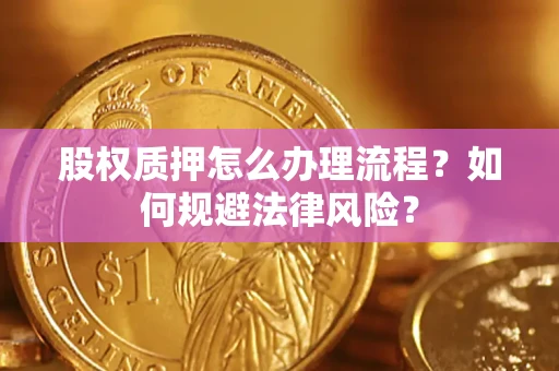 北京股权质押怎么办理流程？如何规避法律风险？