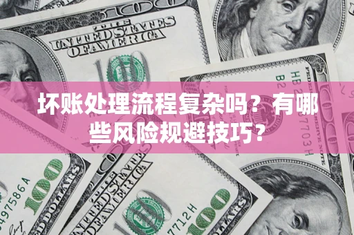 北京坏账处理流程复杂吗？有哪些风险规避技巧？