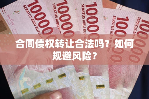 北京合同债权转让合法吗？如何规避风险？