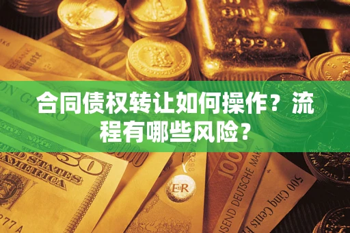 北京合同债权转让如何操作？流程有哪些风险？