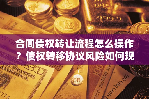 北京合同债权转让流程怎么操作？债权转移协议风险如何规避？