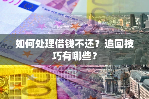 北京如何处理借钱不还？追回技巧有哪些？
