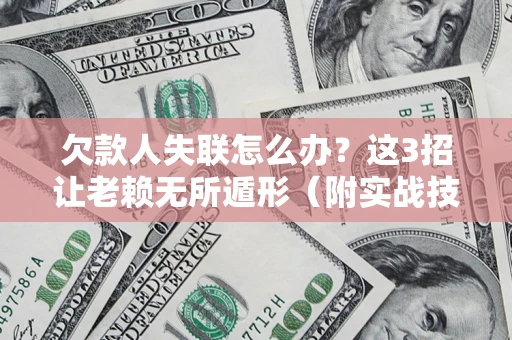 北京欠款人失联怎么办？这3招让老赖无所遁形（附实战技巧）