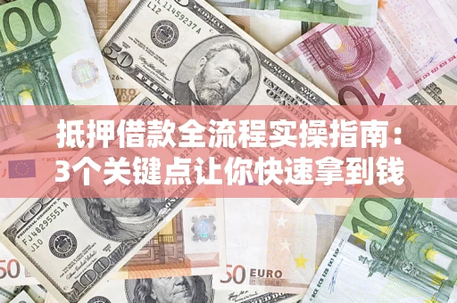 北京抵押借款全流程实操指南：3个关键点让你快速拿到钱