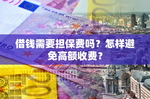 北京借钱需要担保费吗？怎样避免高额收费？