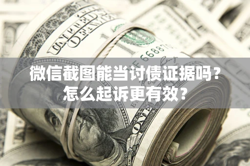 北京微信截图能当讨债证据吗？怎么起诉更有效？