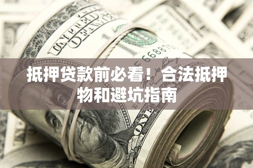 北京抵押贷款前必看！合法抵押物和避坑指南