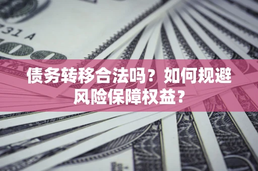 北京债务转移合法吗？如何规避风险保障权益？