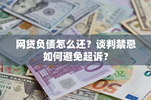 北京网贷负债怎么还？谈判禁忌如何避免起诉？
