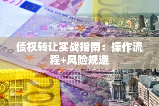 北京债权转让实战指南：操作流程+风险规避
