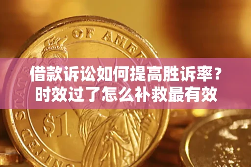 北京借款诉讼如何提高胜诉率？时效过了怎么补救最有效