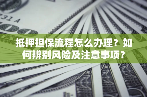 北京抵押担保流程怎么办理？如何辨别风险及注意事项？