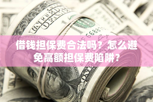 北京借钱担保费合法吗？怎么避免高额担保费陷阱？