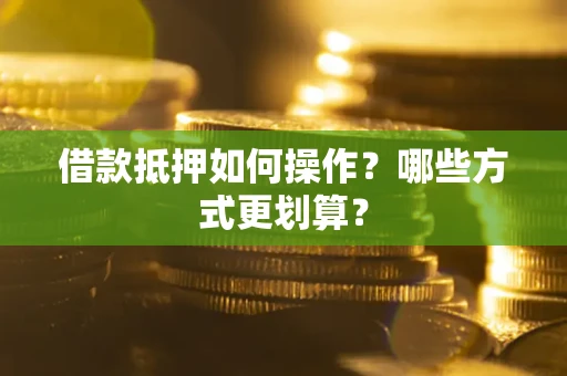 北京借款抵押如何操作？哪些方式更划算？
