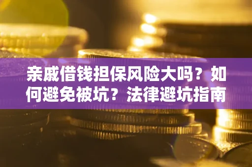 北京亲戚借钱担保风险大吗？如何避免被坑？法律避坑指南