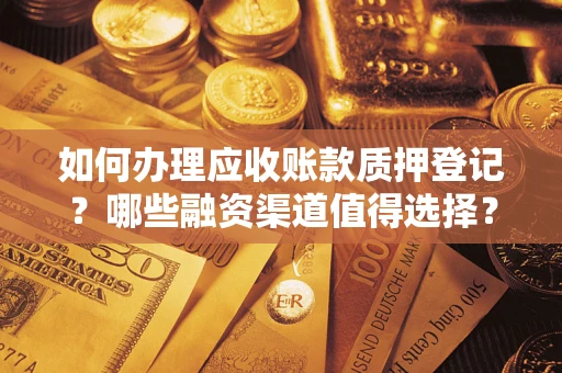 北京如何办理应收账款质押登记？哪些融资渠道值得选择？