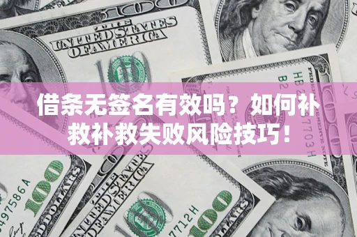 北京借条无签名有效吗？如何补救补救失败风险技巧！