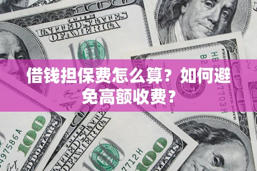北京借钱担保费怎么算？如何避免高额收费？