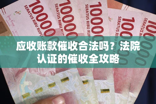 北京应收账款催收合法吗？法院认证的催收全攻略
