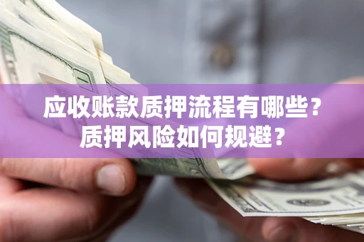 北京应收账款质押流程有哪些？质押风险如何规避？