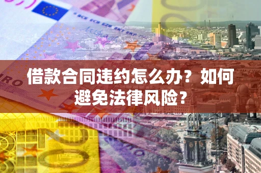 北京借款合同违约怎么办？如何避免法律风险？