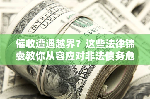 北京催收遭遇越界？这些法律锦囊教你从容应对非法债务危机
