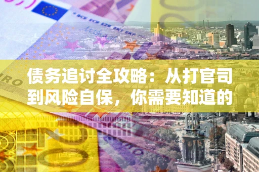 北京债务追讨全攻略：从打官司到风险自保，你需要知道的法律智慧