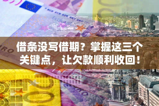 北京借条没写借期？掌握这三个关键点，让欠款顺利收回！