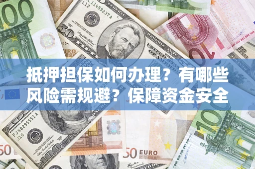 北京抵押担保如何办理？有哪些风险需规避？保障资金安全